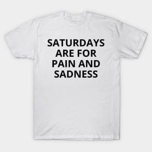 saturdays are for pain and sadness T-Shirt